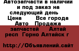 Автозапчасти в наличии и под заказ на следующий день,  › Цена ­ 1 - Все города Авто » Продажа запчастей   . Алтай респ.,Горно-Алтайск г.